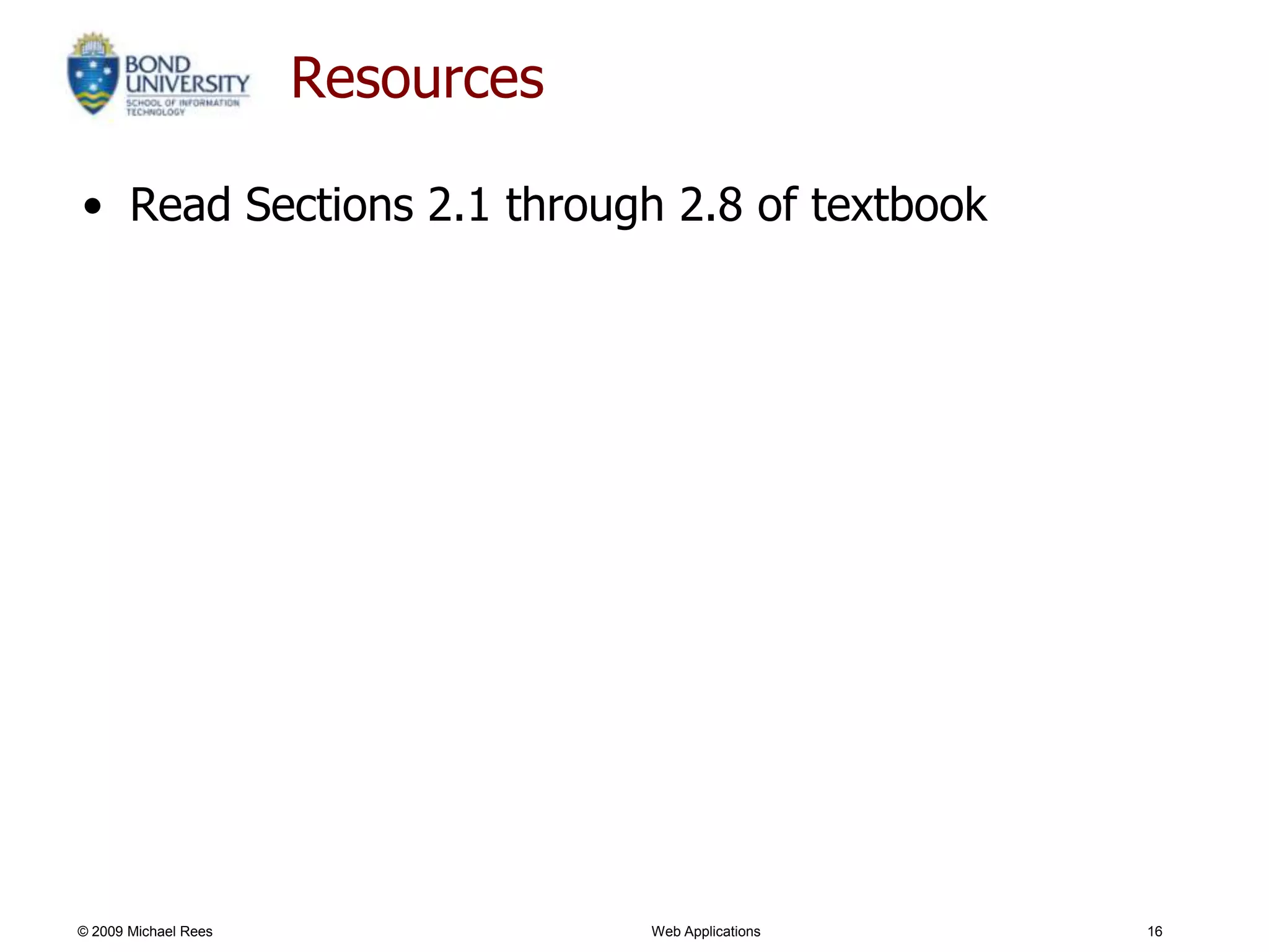 Resources

• Read Sections 2.1 through 2.8 of textbook




© 2009 Michael Rees               Web Applications   16
 