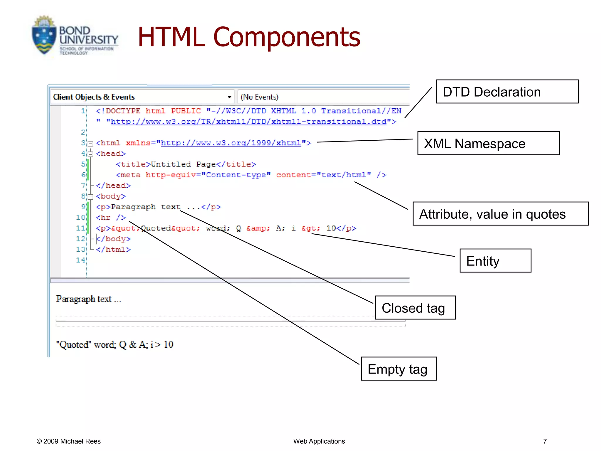HTML Components
                                                               DTD Declaration


                                                           XML Namespace




                                                          Attribute, value in quotes


                                                                  Entity


                                                     Closed tag



                                                   Empty tag




© 2009 Michael Rees             Web Applications                                 7
 
