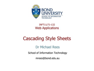 INFT11/71-132
       Web Applications


Cascading Style Sheets
        Dr Michael Rees
  School of Information Technology

        mrees@bond.edu.au
 