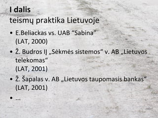 I dalis teismų praktika Lietuvoje <ul><li>E.Beliackas vs. UAB “Sabina” (LAT, 2000) </li></ul><ul><li>Ž. Budros IĮ „Sėkmės ...