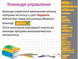 Команди управління
29.04.2015 10
Команди управління виконанням команд
програми містяться у групі Керувати.
Найчастіше серед цих команд обирають
Команду
Після натискання відповідної кнопки всі
команди програми виконуватимуться
автоматично.
 