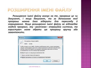 urok-informatiku.ru
Розширення імені файлу вказує на те, програма це чи
документ, і якщо документ, то за допомогою якої
програми можна його відкрити для перегляду й
опрацювання. Якщо розширення імені файлу не відповідає
жодній програмі, яку «розпізнає» операційна система, то
користувач може обрати цю програму вручну або
завантажити.
 