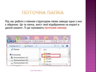 urok-informatiku.ru
Під час роботи з певною структурою папок завжди одна з них
є обраною. Це та папка, вміст якої відображено на екрані в
даний момент. Її ще називають поточною папкою.
 