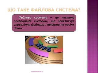 urok-informatiku.ru
Файлова система — це частина
операційної системи, що забезпечує
управління файлами і папками на носіях
даних.
 