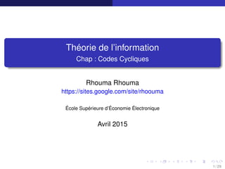 Théorie de l’information
Chap : Codes Cycliques
Rhouma Rhouma
https://sites.google.com/site/rhoouma
École Supérieure d’Économie Électronique
Avril 2015
1 / 29
 