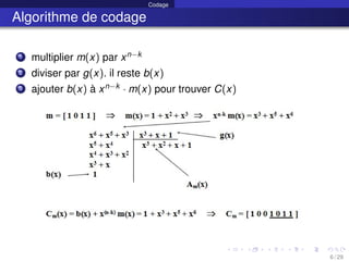 Codage
Algorithme de codage
1 multiplier m(x) par xn−k
2 diviser par g(x). il reste b(x)
3 ajouter b(x) à xn−k · m(x) pour trouver C(x)
6 / 29
 