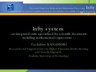 Infty system - an integrated suite specialized for scientific documents including mathematical expressions - Toshihiro KANAHORI Research and Support Center on Higher Education for the Hearing and Visually Impaired,  Tsukuba University of Technology 