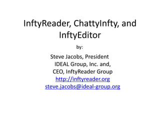 InftyReader, ChattyInfty, and
InftyEditor
by:
Steve Jacobs, President
IDEAL Group, Inc. and,
CEO, InftyReader Group
http://inftyreader.org
steve.jacobs@ideal-group.org
 