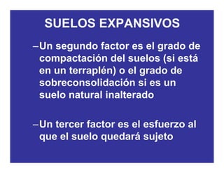 SUELOS EXPANSIVOS
–Un segundo factor es el grado de
compactación del suelos (si está
en un terraplén) o el grado dep ) g
sobreconsolidación si es un
suelo natural inalteradosuelo natural inalterado
–Un tercer factor es el esfuerzo al
que el suelo quedará sujetoq q j
 