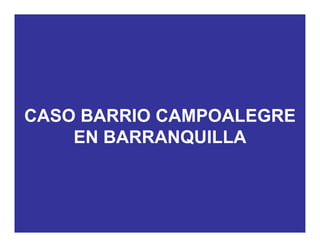 CASO BARRIO CAMPOALEGRE
EN BARRANQUILLAEN BARRANQUILLA
 