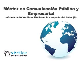 Máster en Comunicación Pública y
           Empresarial
Influencia de los Mass Media en la campaña del Líder (II)
 