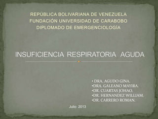 REPÚBLICA BOLIVARIANA DE VENEZUELA
FUNDACIÓN UNIVERSIDAD DE CARABOBO
DIPLOMADO DE EMERGENCIOLOGÍA
Julio 2013
• DRA. AGUDO GINA.
•DRA. GALEANO MAYIRA.
•DR. CUARTAS JOHAO.
•DR. HERNANDEZ WILLIAM.
•DR. CARRERO ROMAN.
 