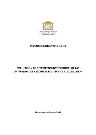 Mandato Constituyente No. 14




  EVALUACIÓN DE DESEMPEÑO INSTITUCIONAL DE LAS
UNIVERSIDADES Y ESCUELAS POLITECNICAS DEL ECUADOR




               Quito, 4 de noviembre 2009
 