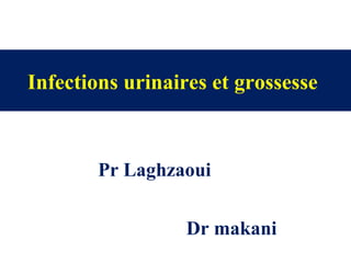 Infections urinaires et grossesse
Pr Laghzaoui
Dr makani
 