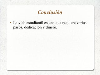 Conclusión
●

La vida estudiantil es una que requiere varios
pasos, dedicación y dinero.

 