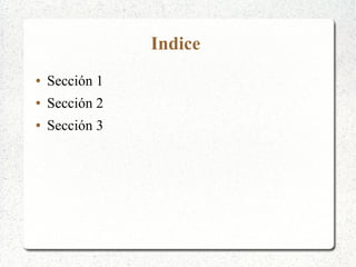 Indice
●

Sección 1

●

Sección 2

●

Sección 3

 