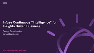 Infuse Continuous “Intelligence” for
Insights Driven Business
Gerard Saverimuthu
gerard@sg.ibm.com
| 1
 
