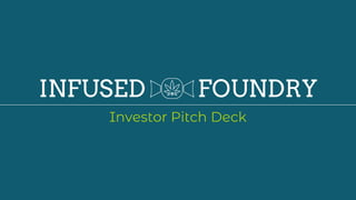 INFUSED FOUNDRY
Investor Pitch Deck
 