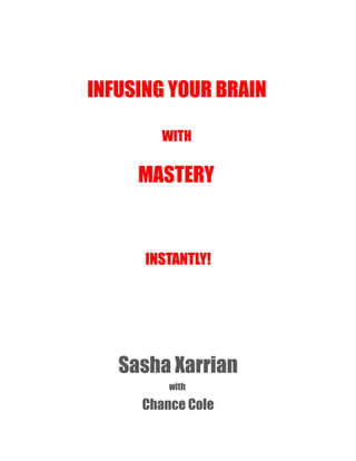 INFUSING YOUR BRAIN
WITH
MASTERY
INSTANTLY!INSTANTLY!
Sasha Xarrian
with
Chance Cole
 