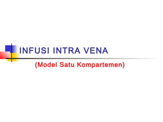 INFUSI INTRA VENA
(Model Satu Kompartemen)
 