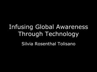 Infusing Global Awareness Through Technology Silvia Rosenthal Tolisano 