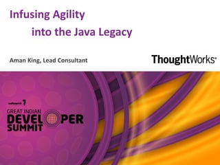 Infusing Agility
into the Java Legacy
Aman King, Lead Consultant
 
