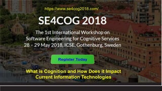 What is Cognition and How Does it Impact
Current Information Technologies
https://www.se4cog2018.com/
 