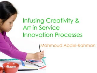 Infusing Creativity & Art in Service Innovation Processes Mahmoud Abdel-Rahman 