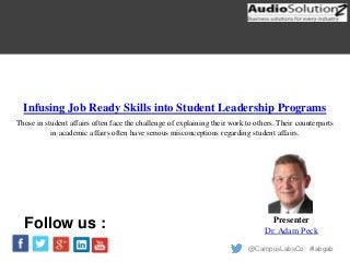 @CampusLabsCo #labgab
Infusing Job Ready Skills into Student Leadership Programs
Presenter
Dr. Adam Peck
Follow us :
Those in student affairs often face the challenge of explaining their work to others. Their counterparts
in academic affairs often have serious misconceptions regarding student affairs.
 