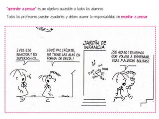 "aprender a pensar" es un objetivo accesible a todos los alumnos.
Todos los profesores pueden ayudarles y deben asumir la responsabilidad de enseñar a pensar.

 