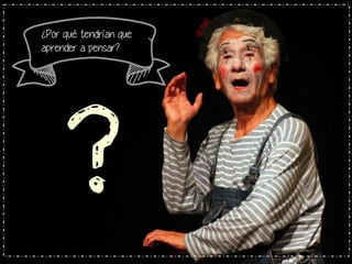¿Por qué tendrían que
aprender a pensar?

?

 