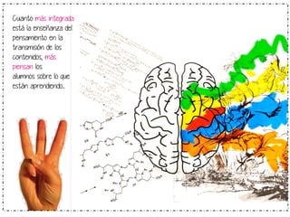 Cuanto más integrada
está la enseñanza del
pensamiento en la
transmisión de los
contenidos, más
piensan los
alumnos sobre lo que
están aprendiendo.	
  

 