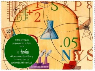 Estos principios
proporcionan la base
para

la fusión

del pensamiento crítico y
creativo con los
contenidos del currículo.

 