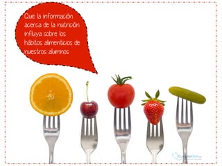 Que la información
acerca de la nutrición
influya sobre los
hábitos alimenticios de
nuestros alumnos

 