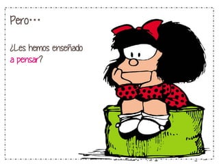 Pero…
¿Les hemos enseñado
a pensar?

 