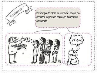 El tiempo de clase se invierte tanto en
enseñar a pensar como en transmitir
contenido.

 