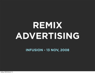 REMIX
                           ADVERTISING
                            INFUSION - 13 NOV, 2008




tisdag, 2009 februari 10
 