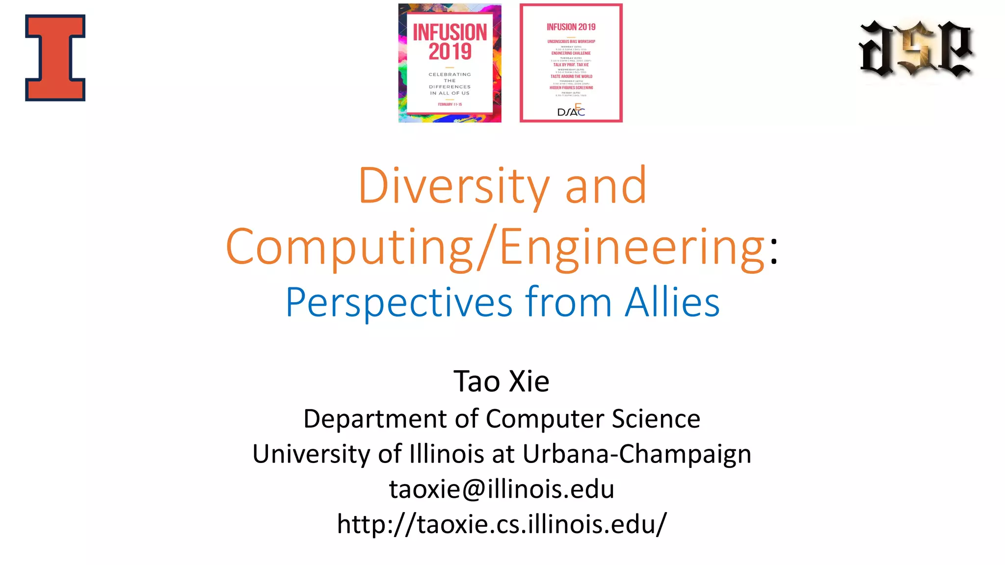 Diversity and
Computing/Engineering:
Perspectives from Allies
Tao Xie
Department of Computer Science
University of Illinois at Urbana-Champaign
taoxie@illinois.edu
http://taoxie.cs.illinois.edu/
 