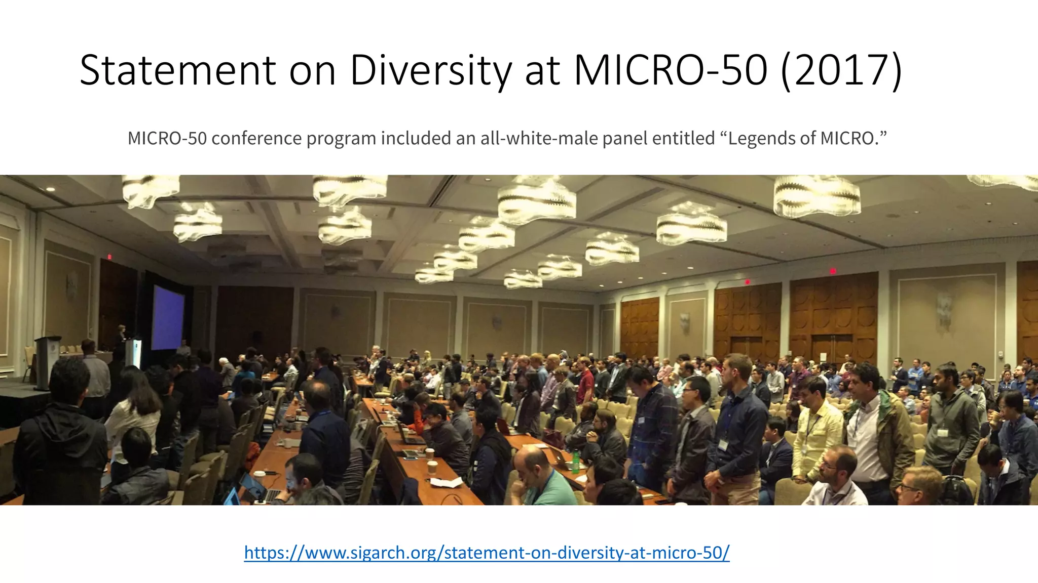 Statement on Diversity at MICRO-50 (2017)
https://www.sigarch.org/statement-on-diversity-at-micro-50/
MICRO-50 conference program included an all-white-male panel entitled “Legends of MICRO.”
 