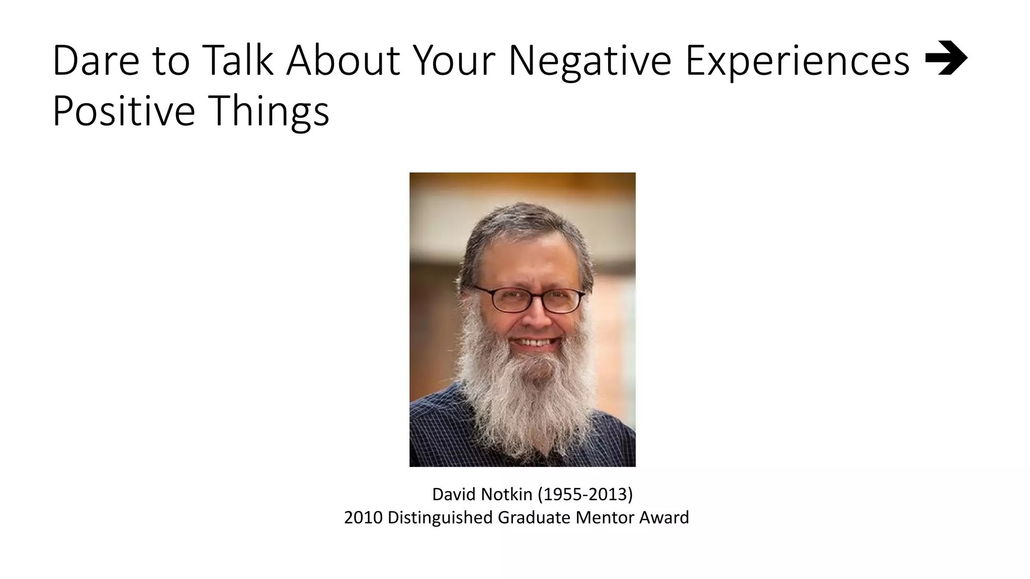 Dare to Talk About Your Negative Experiences 
Positive Things
David Notkin (1955-2013)
2010 Distinguished Graduate Mentor Award
 