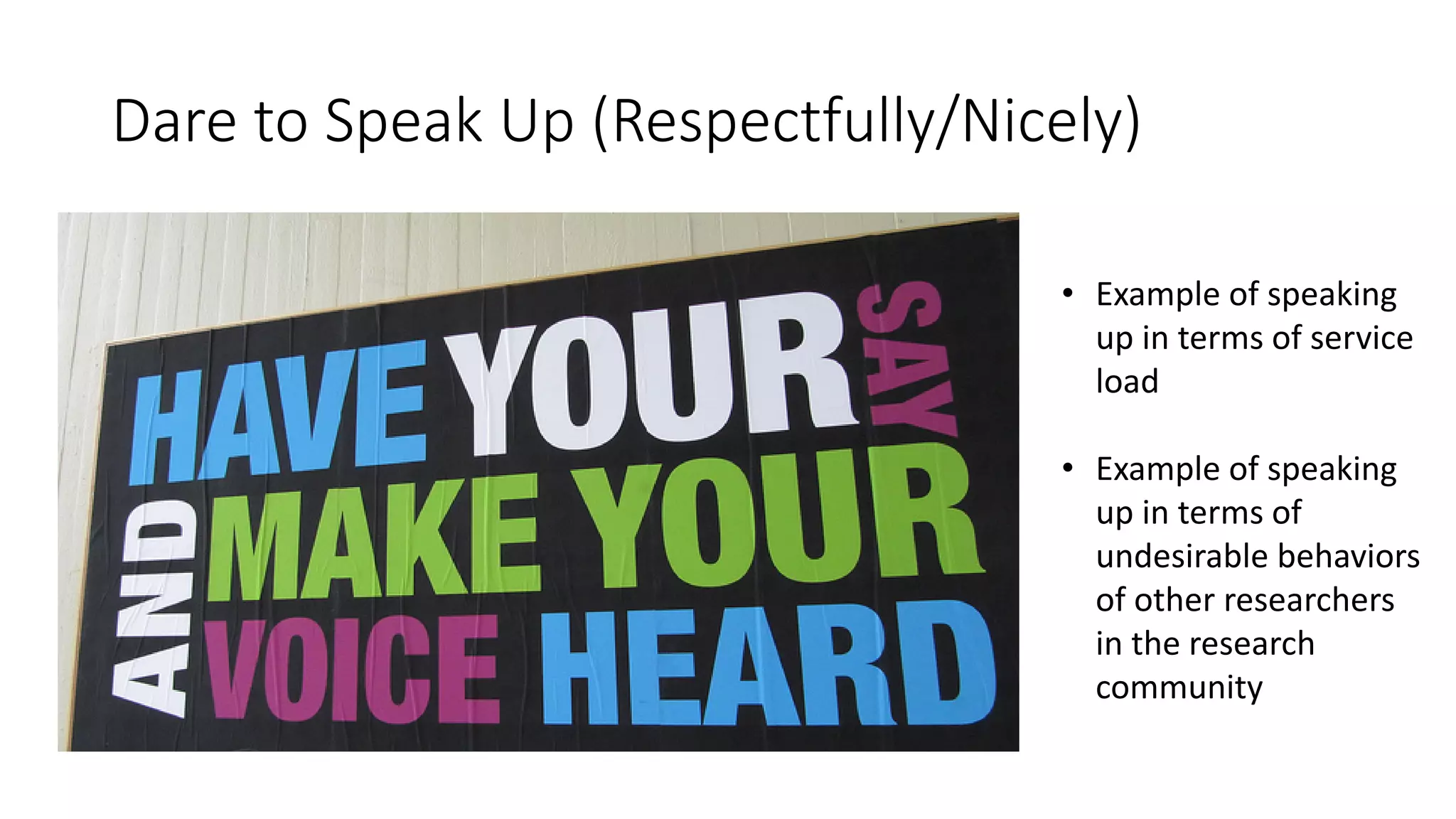 Dare to Speak Up (Respectfully/Nicely)
• Example of speaking
up in terms of service
load
• Example of speaking
up in terms of
undesirable behaviors
of other researchers
in the research
community
 