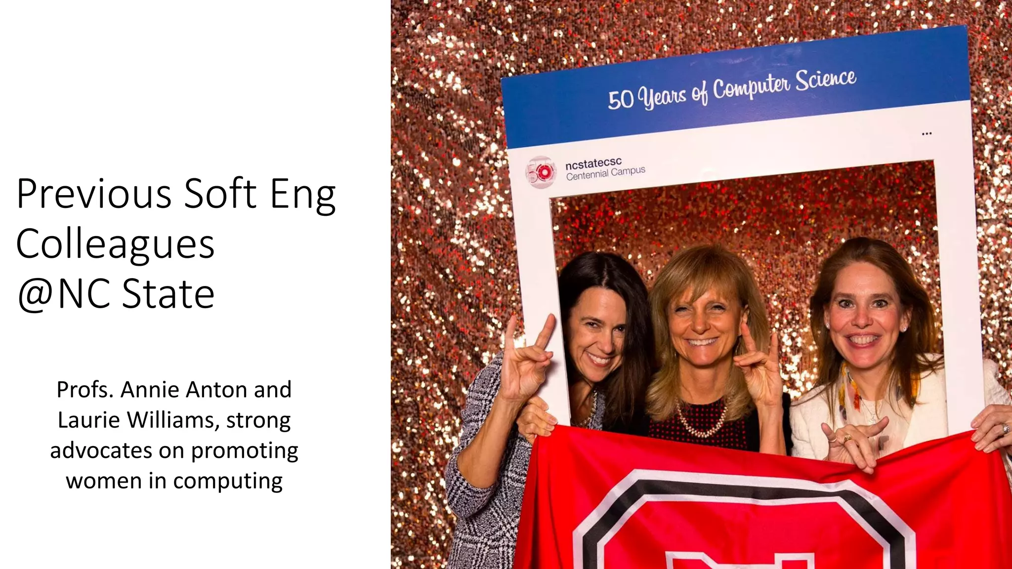 Previous Soft Eng
Colleagues
@NC State
Profs. Annie Anton and
Laurie Williams, strong
advocates on promoting
women in computing
 