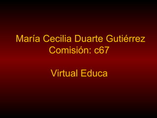 María Cecilia Duarte Gutiérrez
Comisión: c67
Virtual Educa