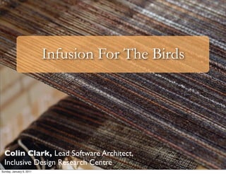 Infusion For The Birds




  Colin Clark, Lead Software Architect,
  Inclusive Design Research Centre
Sunday, January 9, 2...