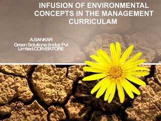 INFUSION OF ENVIRONMENTAL CONCEPTS IN THE MANAGEMENT CURRICULAM  A.SANKAR Green Solutions (India) Pvt Limited.COIMBATORE 