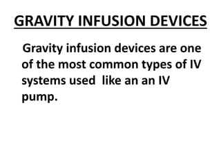 GRAVITY INFUSION DEVICES
Gravity infusion devices are one
of the most common types of IV
systems used like an an IV
pump.
 
