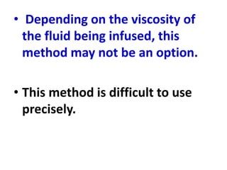 • Depending on the viscosity of
the fluid being infused, this
method may not be an option.
• This method is difficult to use
precisely.
 