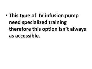 • This type of IV infusion pump
need specialized training
therefore this option isn’t always
as accessible.
 