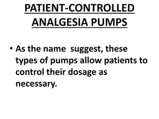 PATIENT-CONTROLLED
ANALGESIA PUMPS
• As the name suggest, these
types of pumps allow patients to
control their dosage as
necessary.
 