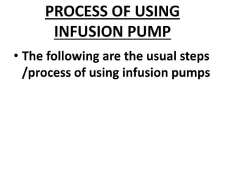 PROCESS OF USING
INFUSION PUMP
• The following are the usual steps
/process of using infusion pumps
 